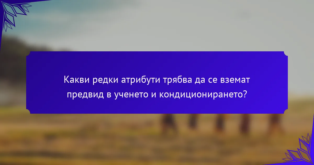 Какви редки атрибути трябва да се вземат предвид в ученето и кондиционирането?