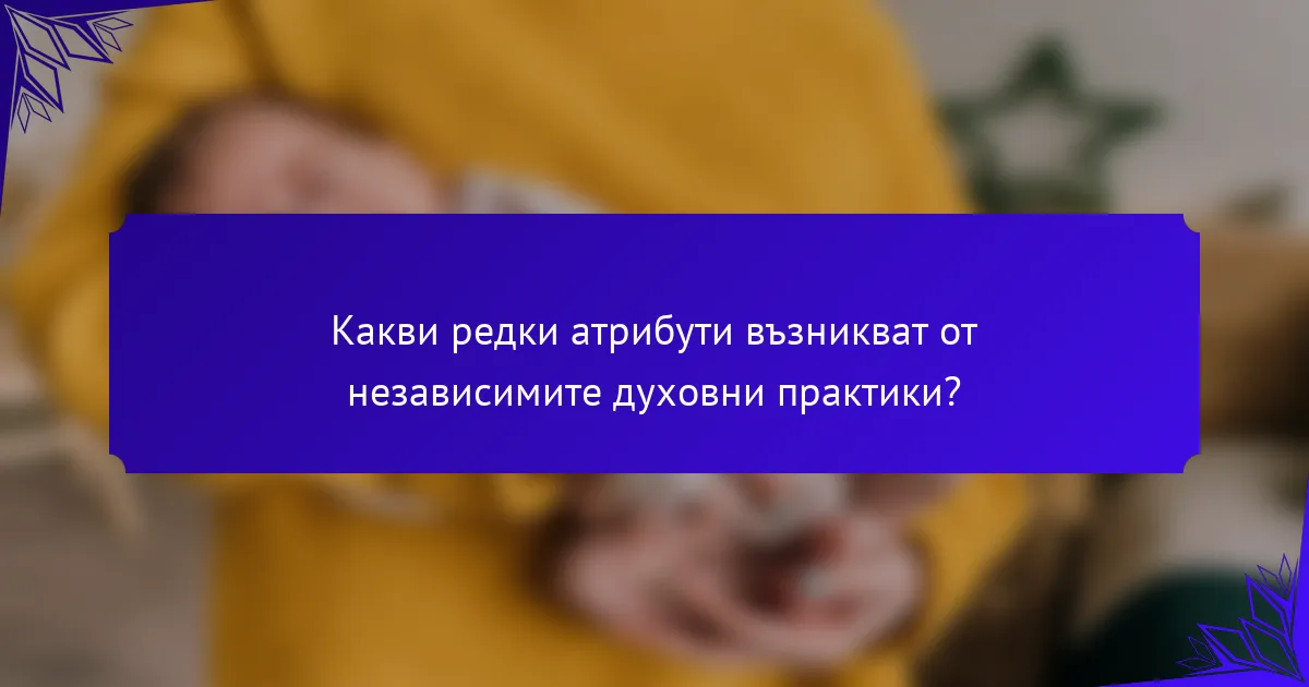 Какви редки атрибути възникват от независимите духовни практики?