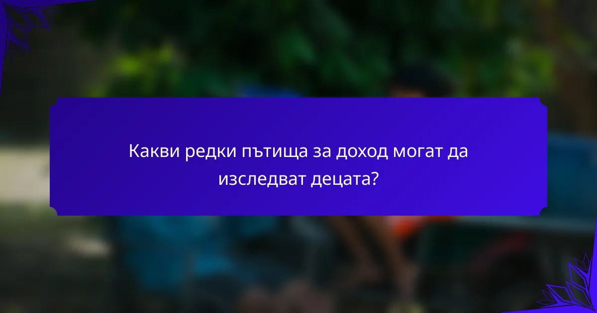 Какви редки пътища за доход могат да изследват децата?