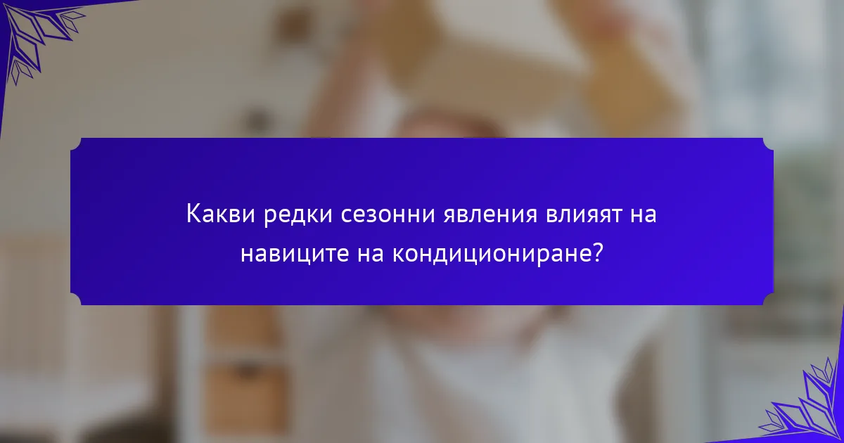 Какви редки сезонни явления влияят на навиците на кондициониране?