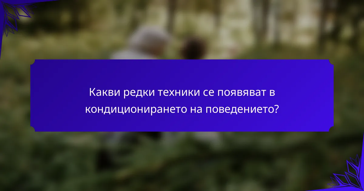 Какви редки техники се появяват в кондиционирането на поведението?