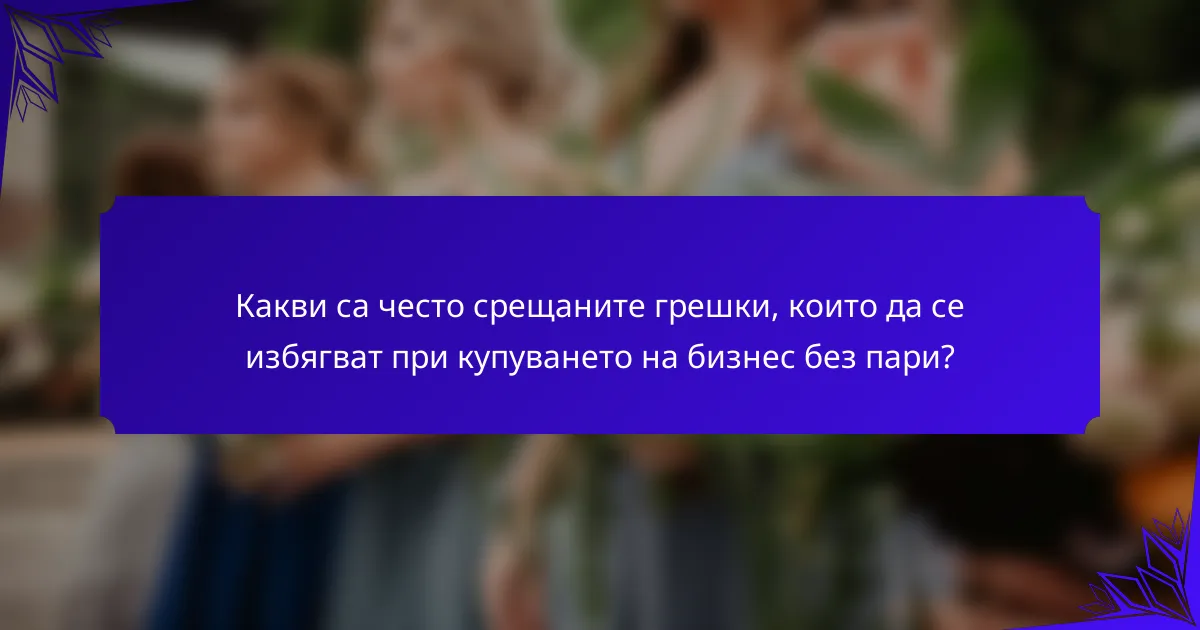 Какви са често срещаните грешки, които да се избягват при купуването на бизнес без пари?