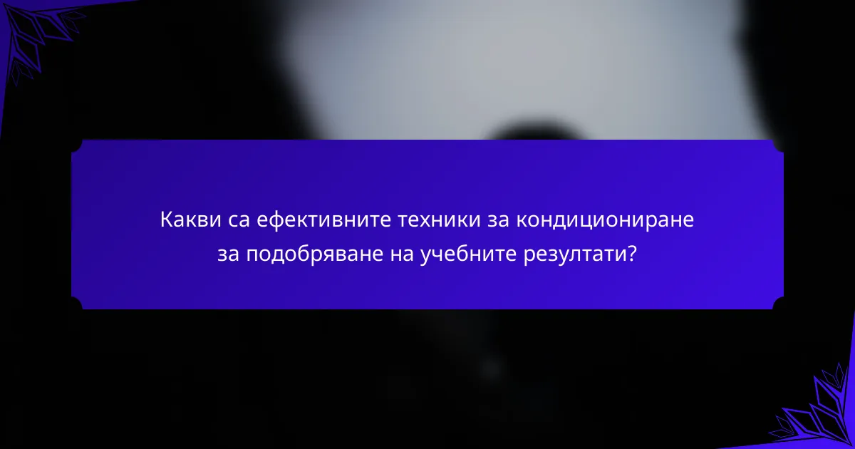 Какви са ефективните техники за кондициониране за подобряване на учебните резултати?