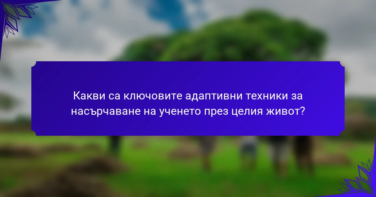 Какви са ключовите адаптивни техники за насърчаване на ученето през целия живот?