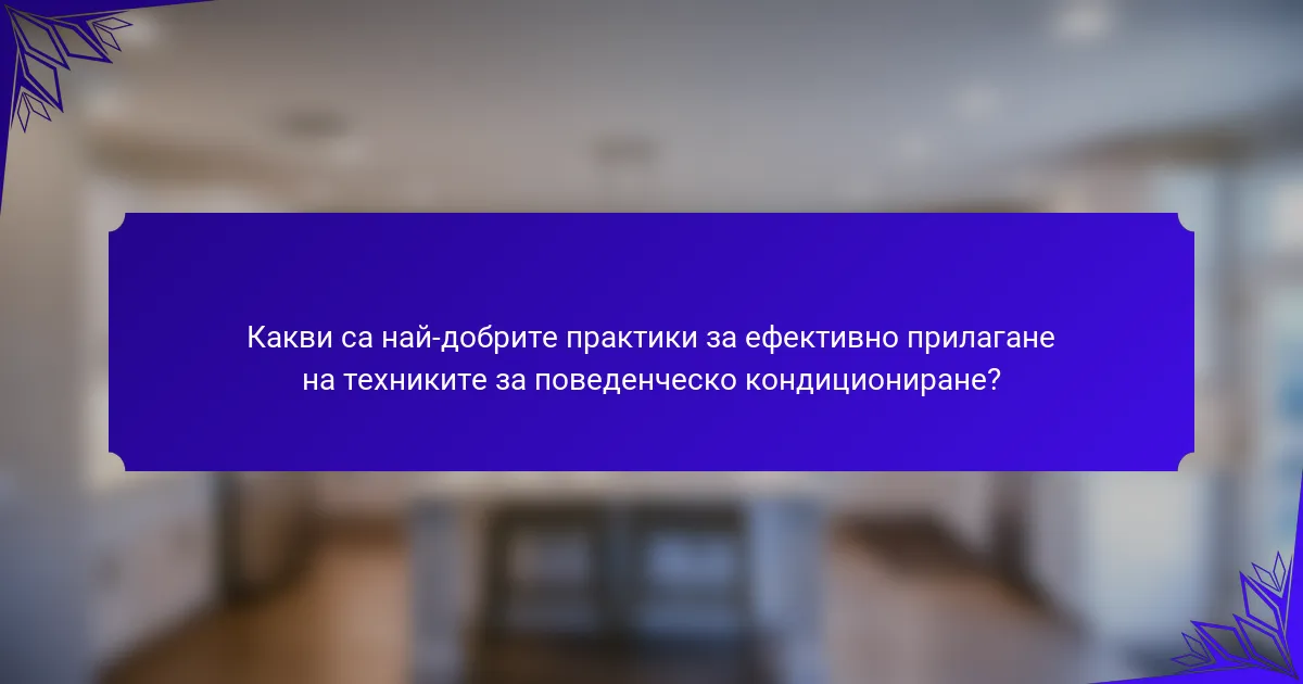 Какви са най-добрите практики за ефективно прилагане на техниките за поведенческо кондициониране?