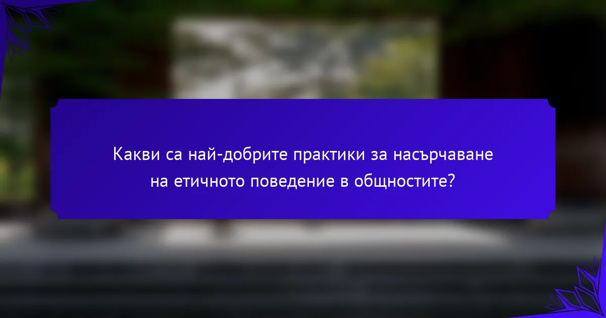 Какви са най-добрите практики за насърчаване на етичното поведение в общностите?