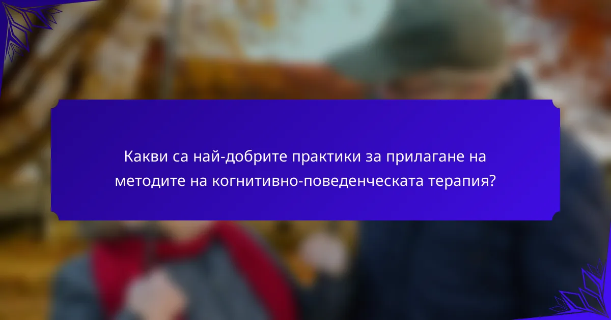 Какви са най-добрите практики за прилагане на методите на когнитивно-поведенческата терапия?