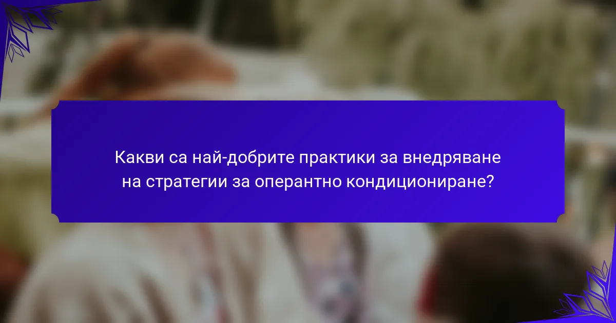 Какви са най-добрите практики за внедряване на стратегии за оперантно кондициониране?