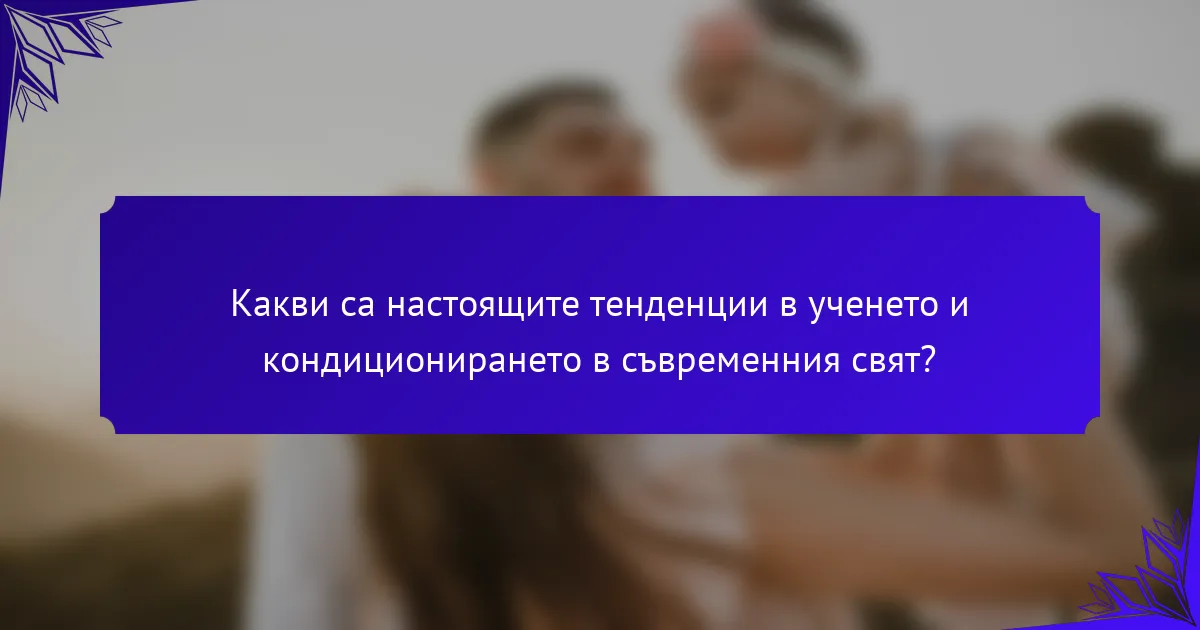 Какви са настоящите тенденции в ученето и кондиционирането в съвременния свят?