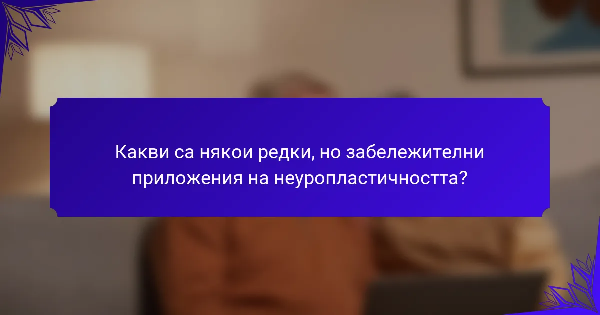 Какви са някои редки, но забележителни приложения на неуропластичността?
