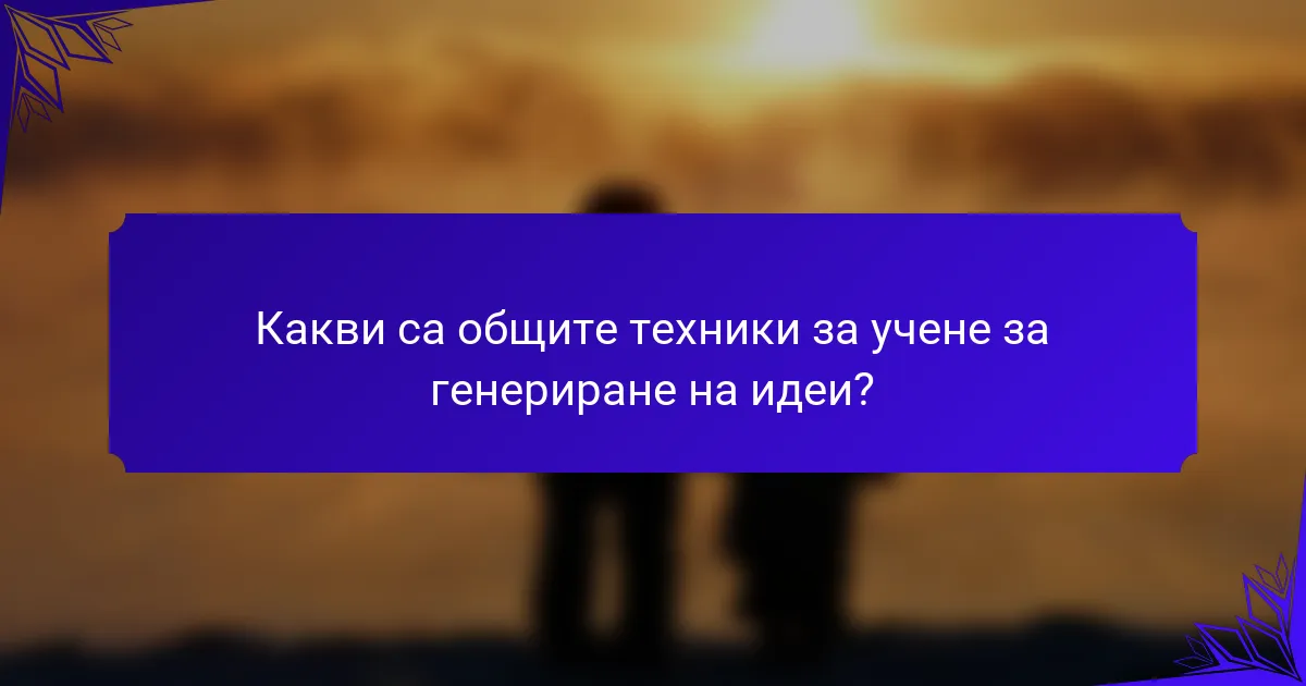 Какви са общите техники за учене за генериране на идеи?