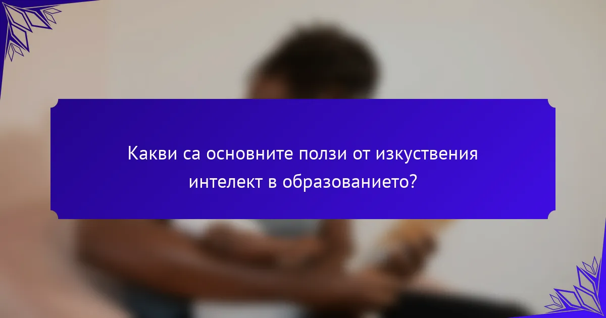 Какви са основните ползи от изкуствения интелект в образованието?