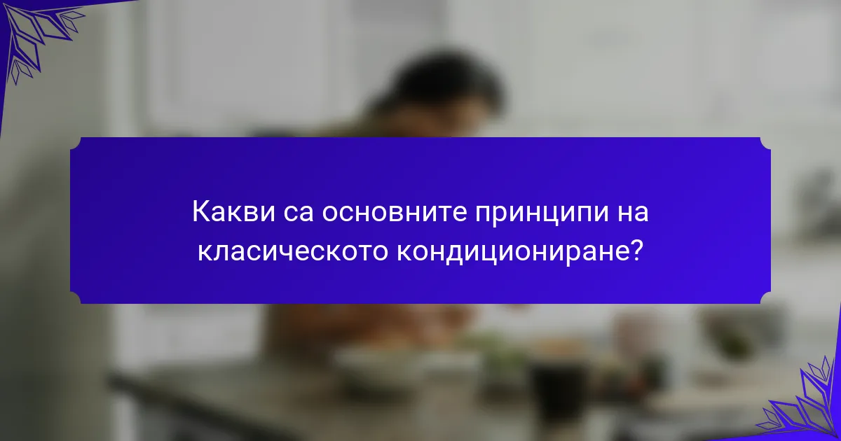 Какви са основните принципи на класическото кондициониране?