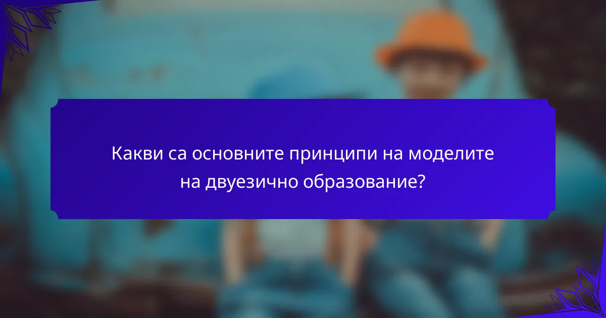 Какви са основните принципи на моделите на двуезично образование?