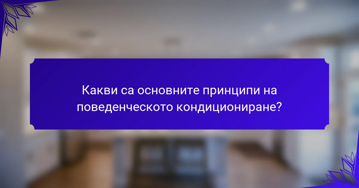 Какви са основните принципи на поведенческото кондициониране?