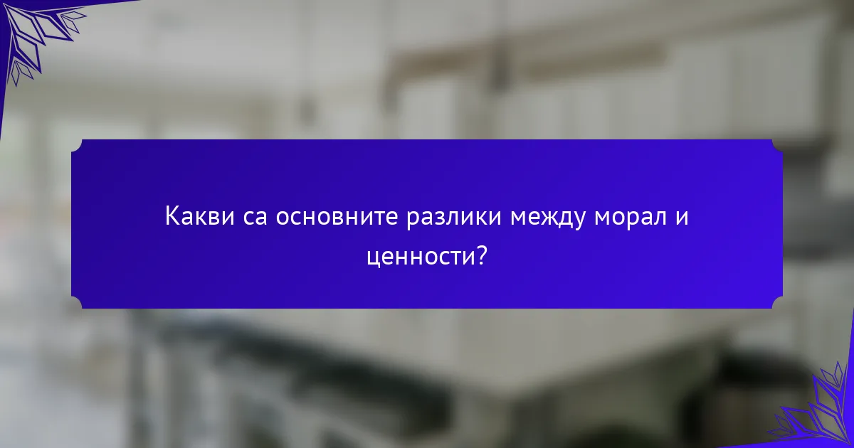 Какви са основните разлики между морал и ценности?