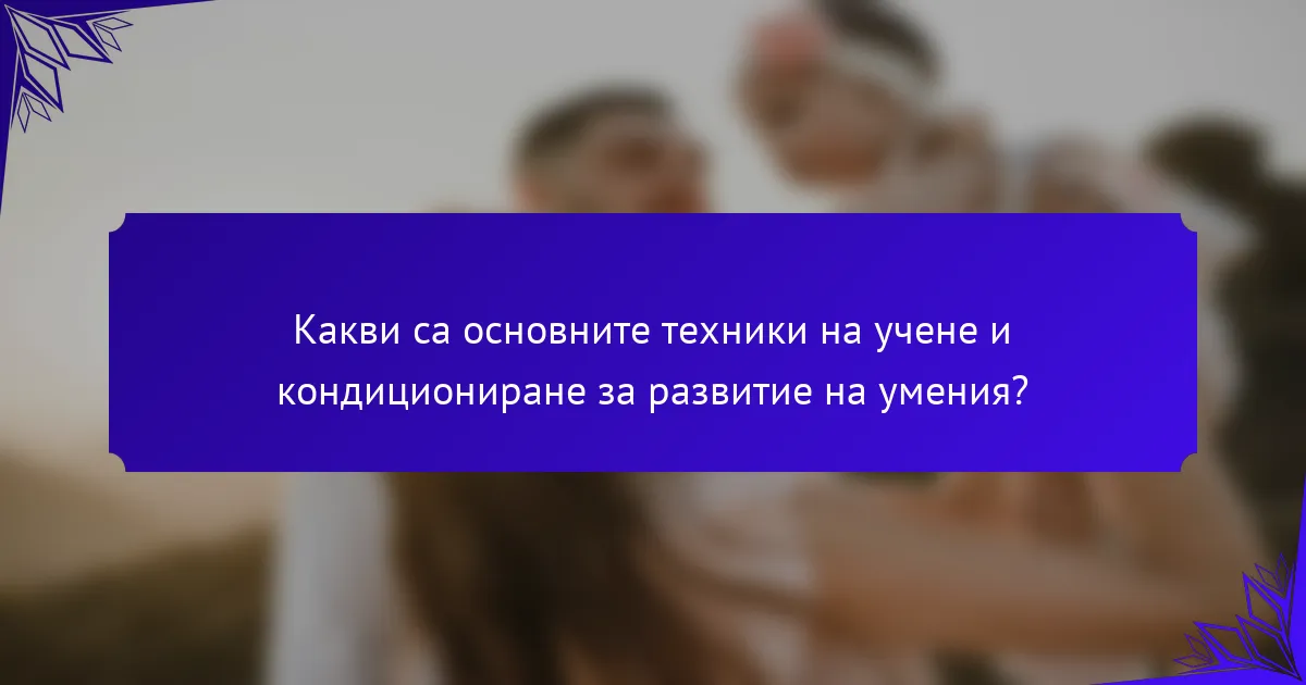 <h2>Техники за учене и кондициониране за ефективно развитие на умения и промяна на поведението</h2>