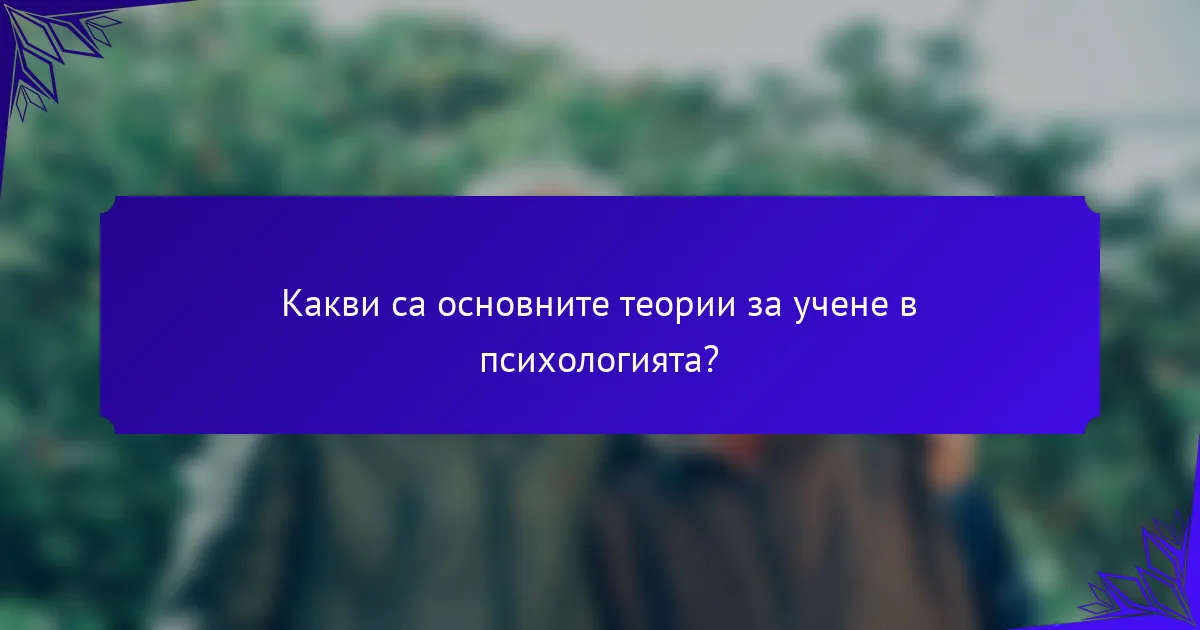 Какви са основните теории за учене в психологията?