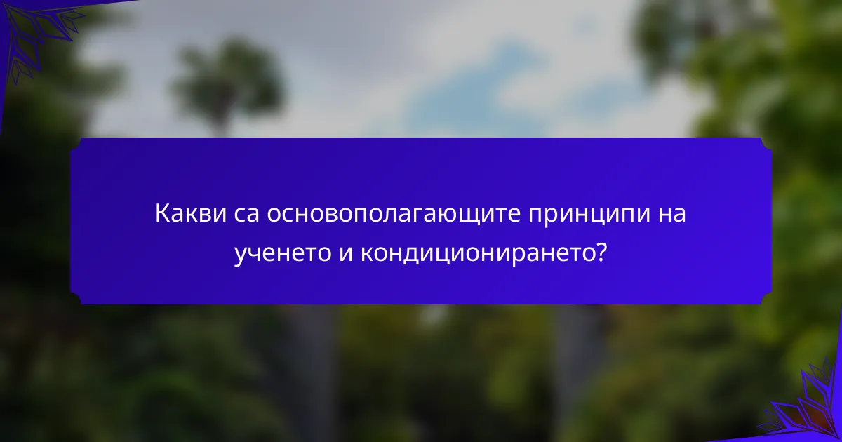 Какви са основополагающите принципи на ученето и кондиционирането?