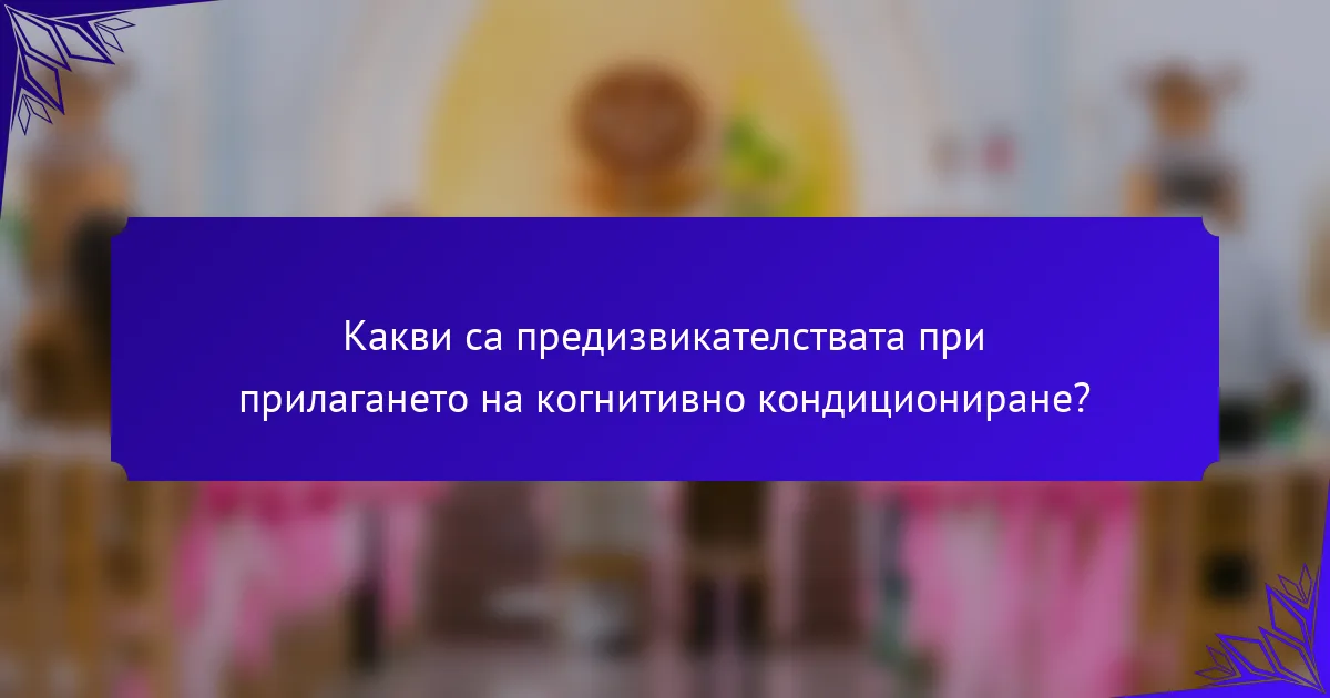 Какви са предизвикателствата при прилагането на когнитивно кондициониране?