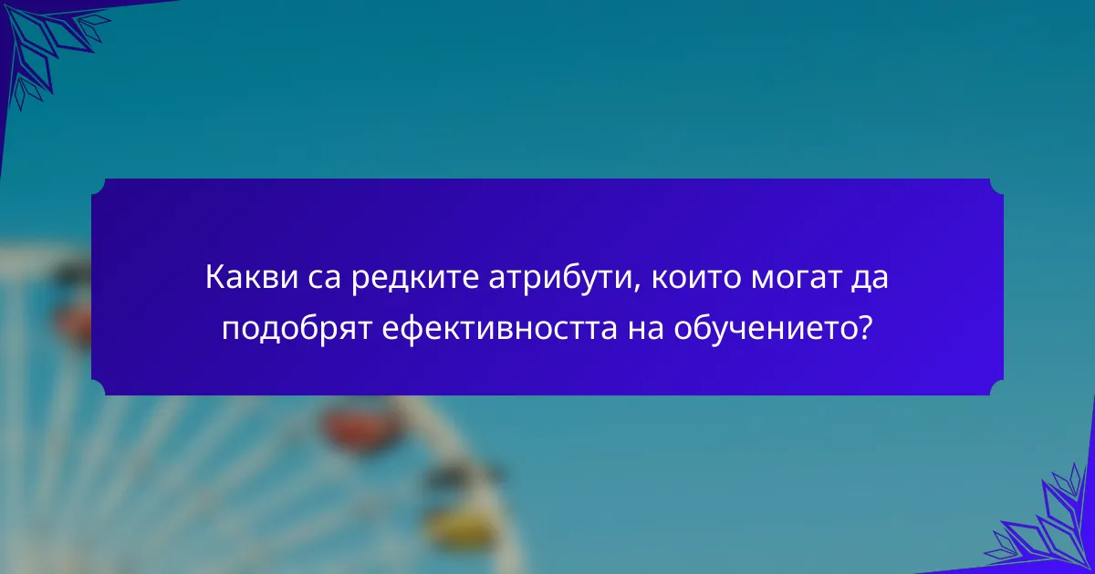 Какви са редките атрибути, които могат да подобрят ефективността на обучението?