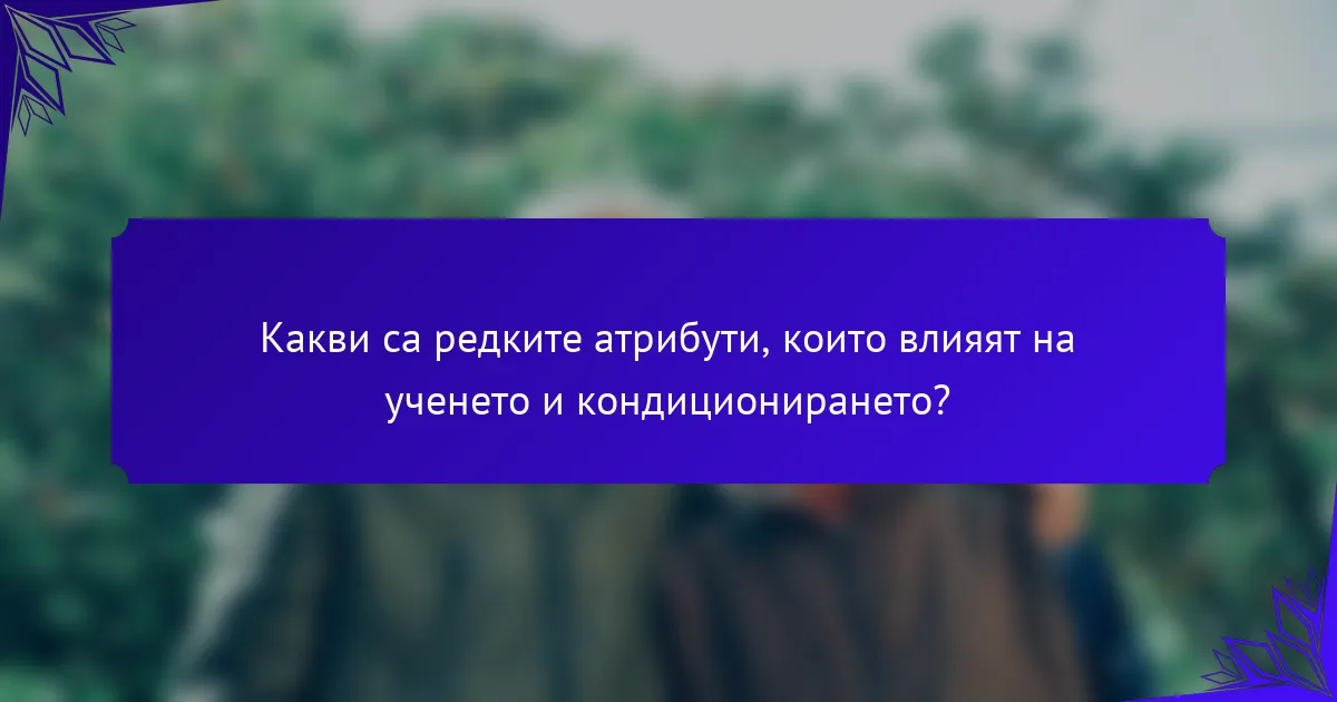 Какви са редките атрибути, които влияят на ученето и кондиционирането?