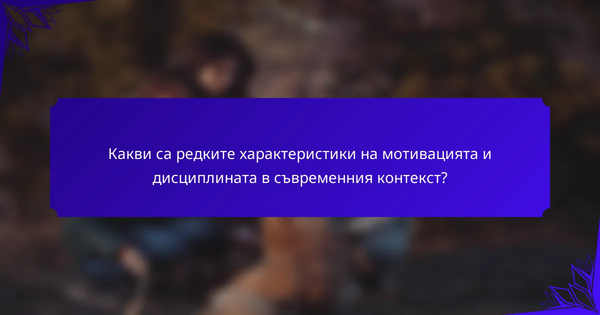 Какви са редките характеристики на мотивацията и дисциплината в съвременния контекст?