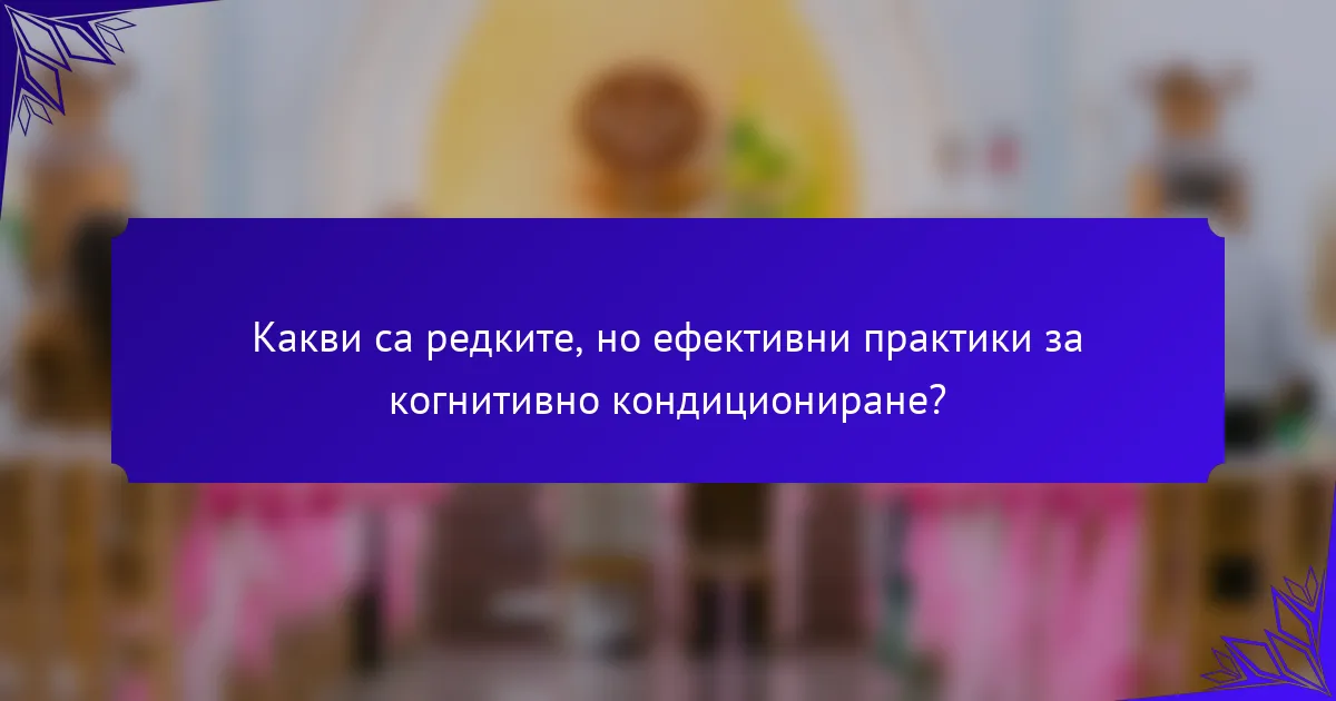 Какви са редките, но ефективни практики за когнитивно кондициониране?