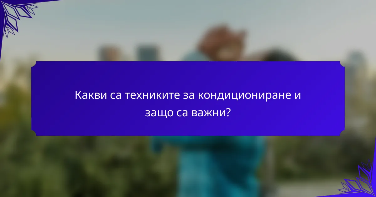 Какви са техниките за кондициониране и защо са важни?