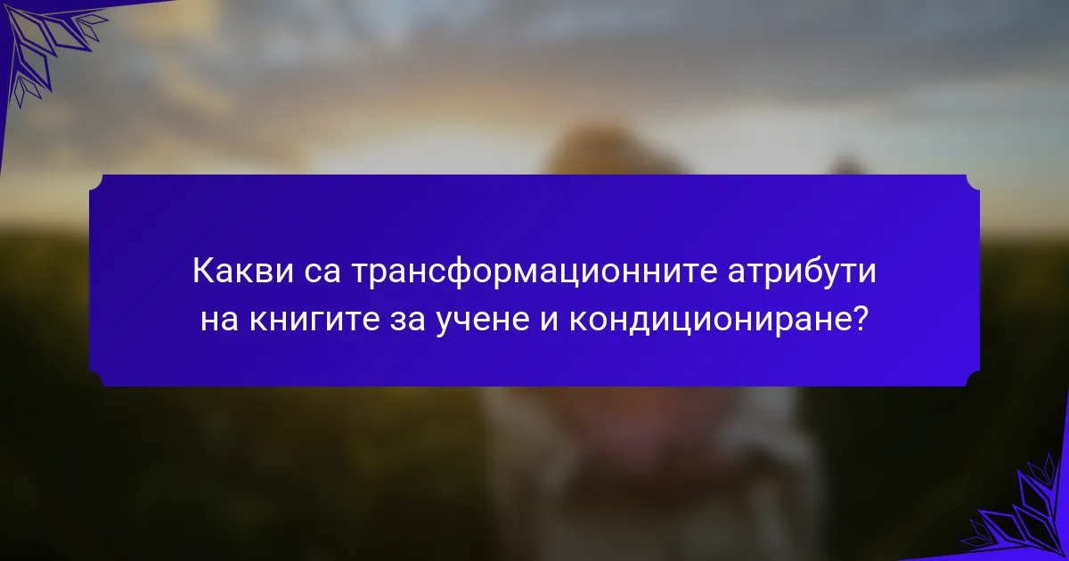 Какви са трансформационните атрибути на книгите за учене и кондициониране?