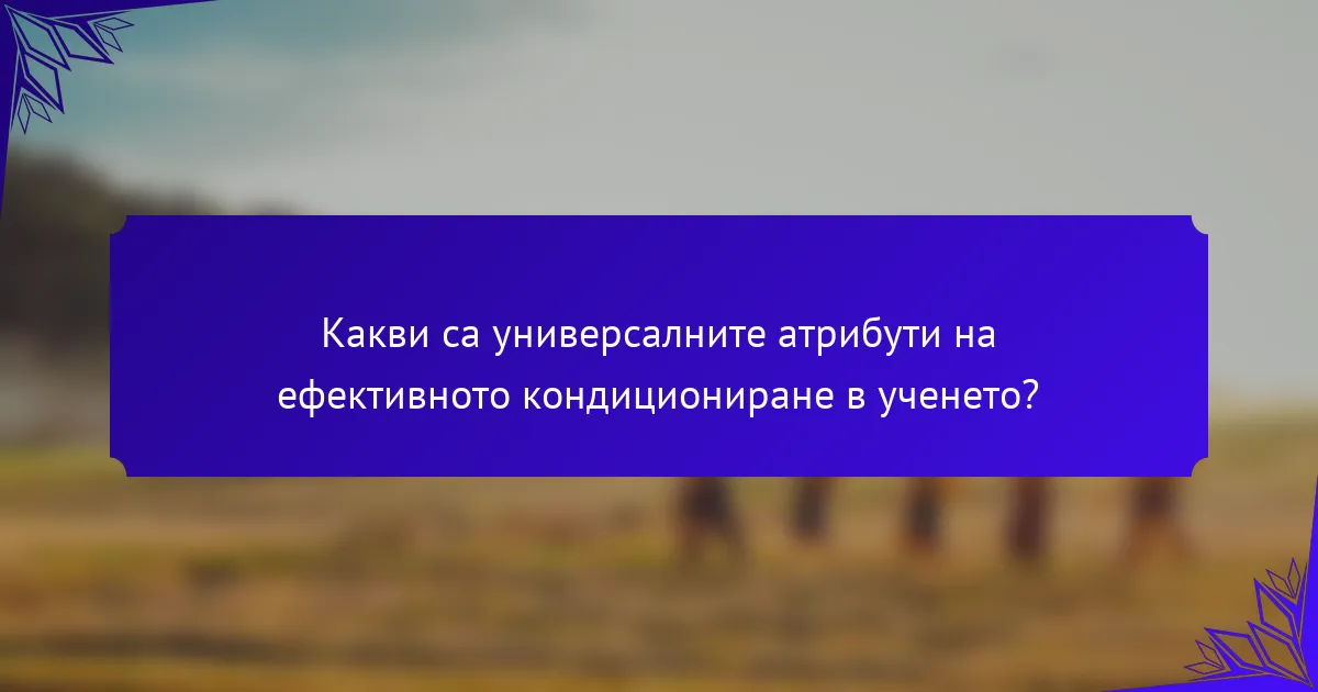 Какви са универсалните атрибути на ефективното кондициониране в ученето?