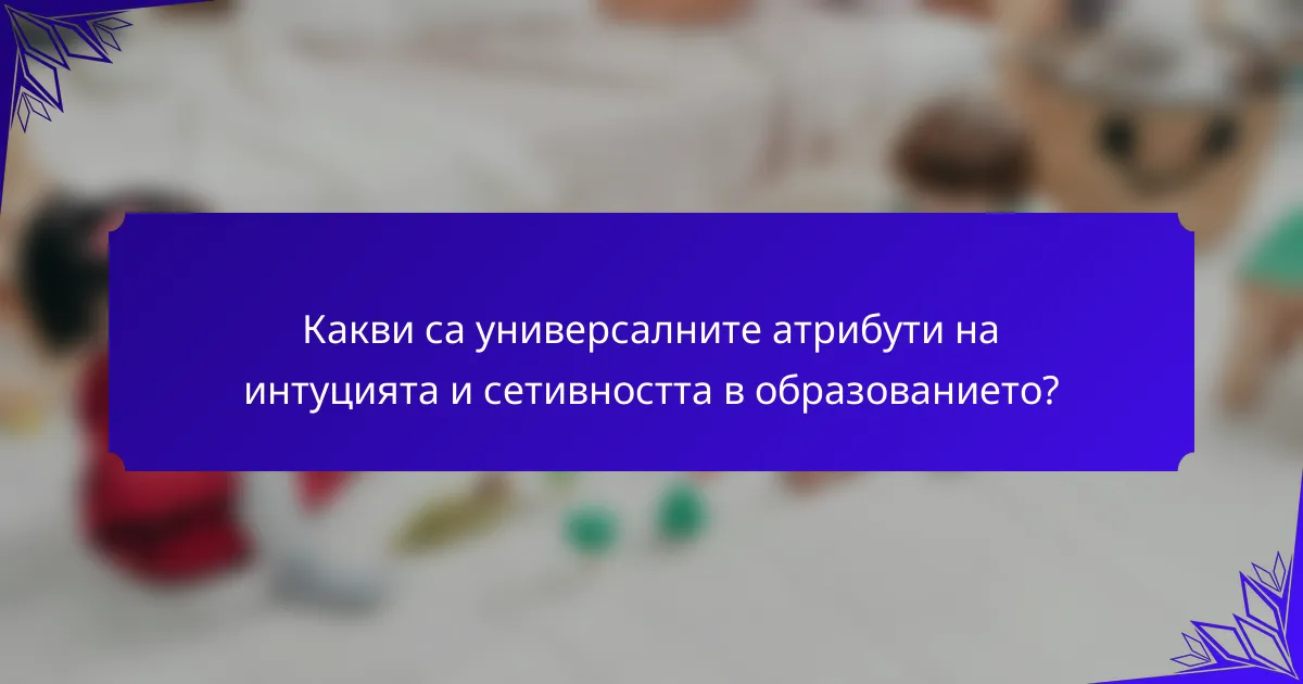 Какви са универсалните атрибути на интуцията и сетивността в образованието?
