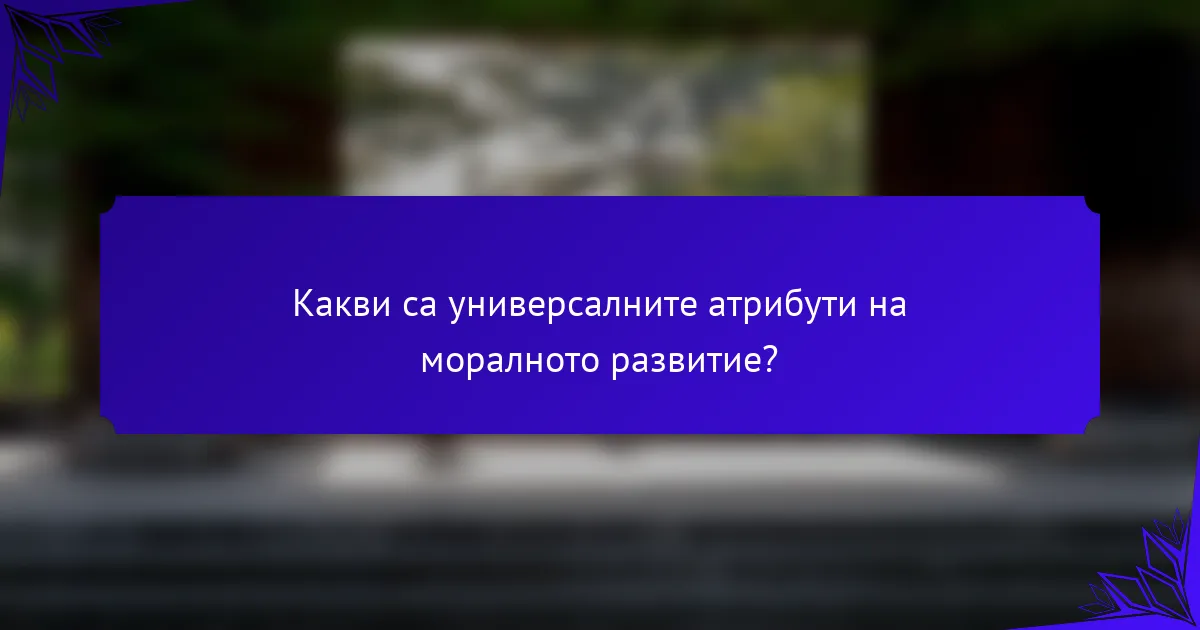 Какви са универсалните атрибути на моралното развитие?