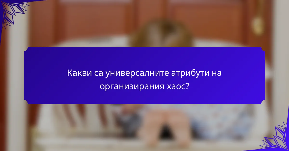 Какви са универсалните атрибути на организирания хаос?