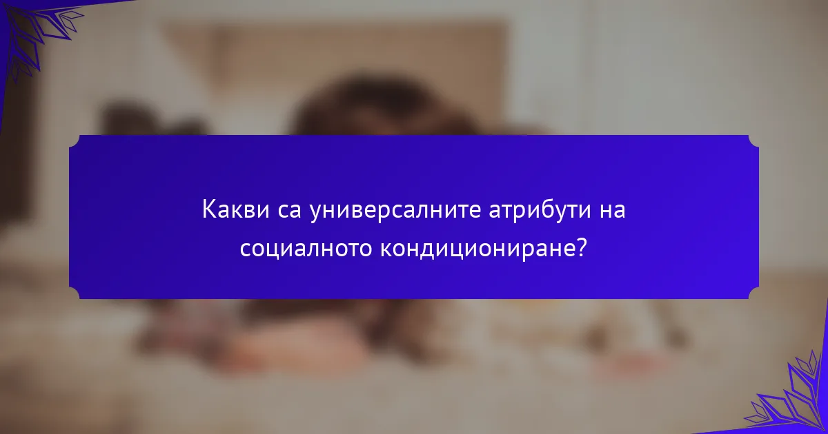 Какви са универсалните атрибути на социалното кондициониране?