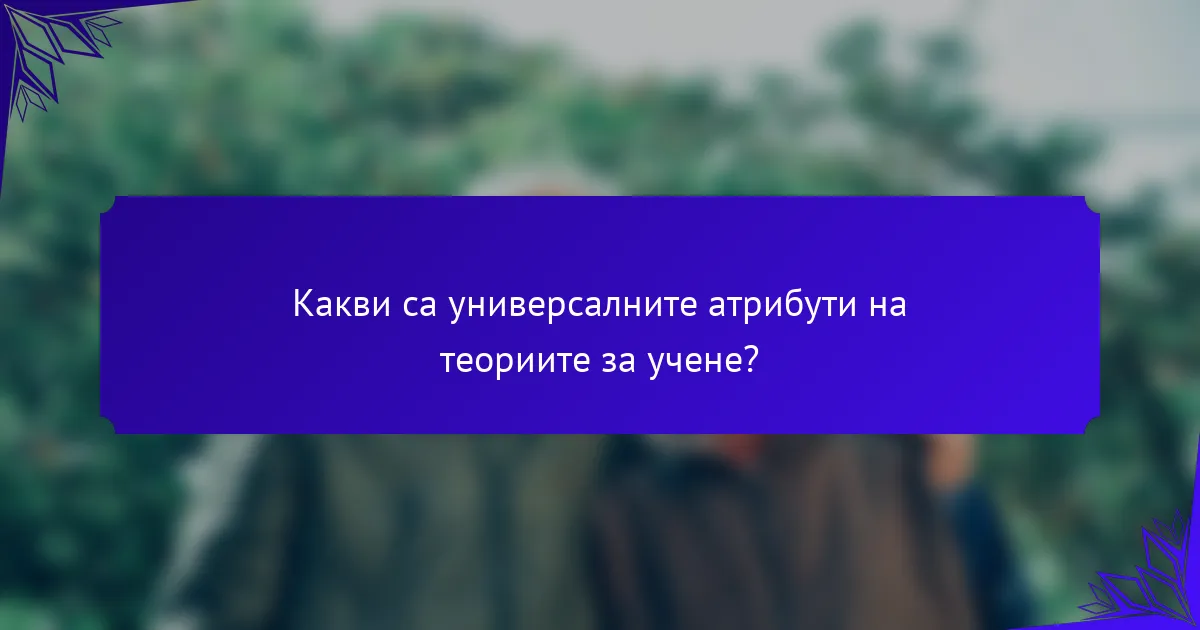Какви са универсалните атрибути на теориите за учене?