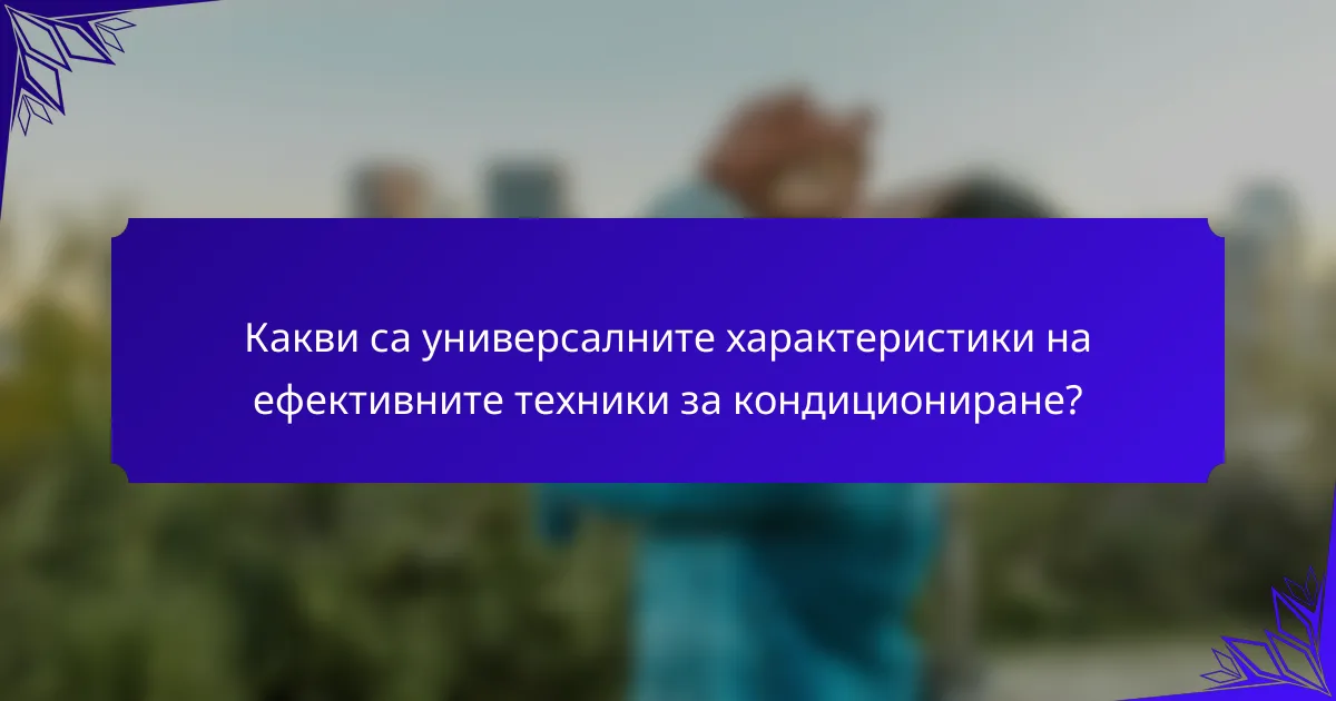 Какви са универсалните характеристики на ефективните техники за кондициониране?
