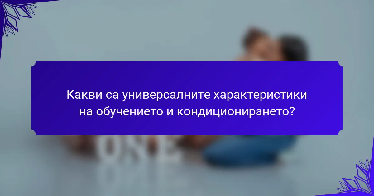 Какви са универсалните характеристики на обучението и кондиционирането?