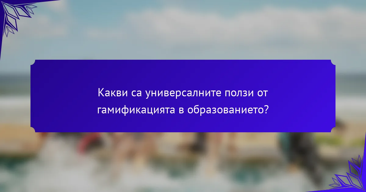 Какви са универсалните ползи от гамификацията в образованието?