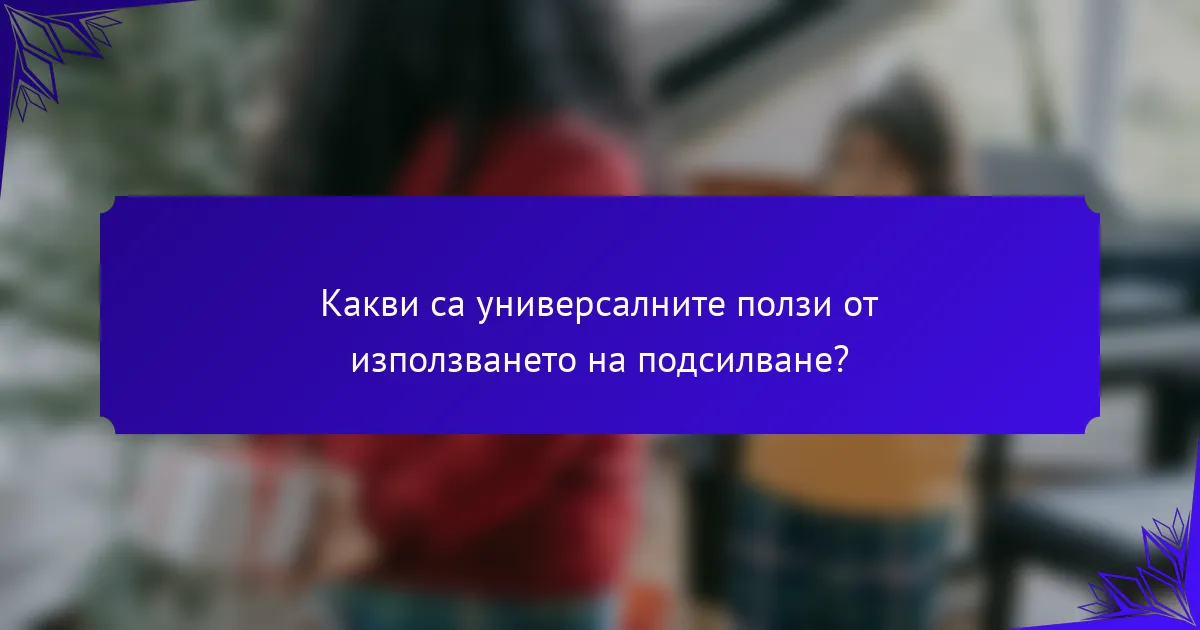 Какви са универсалните ползи от използването на подсилване?