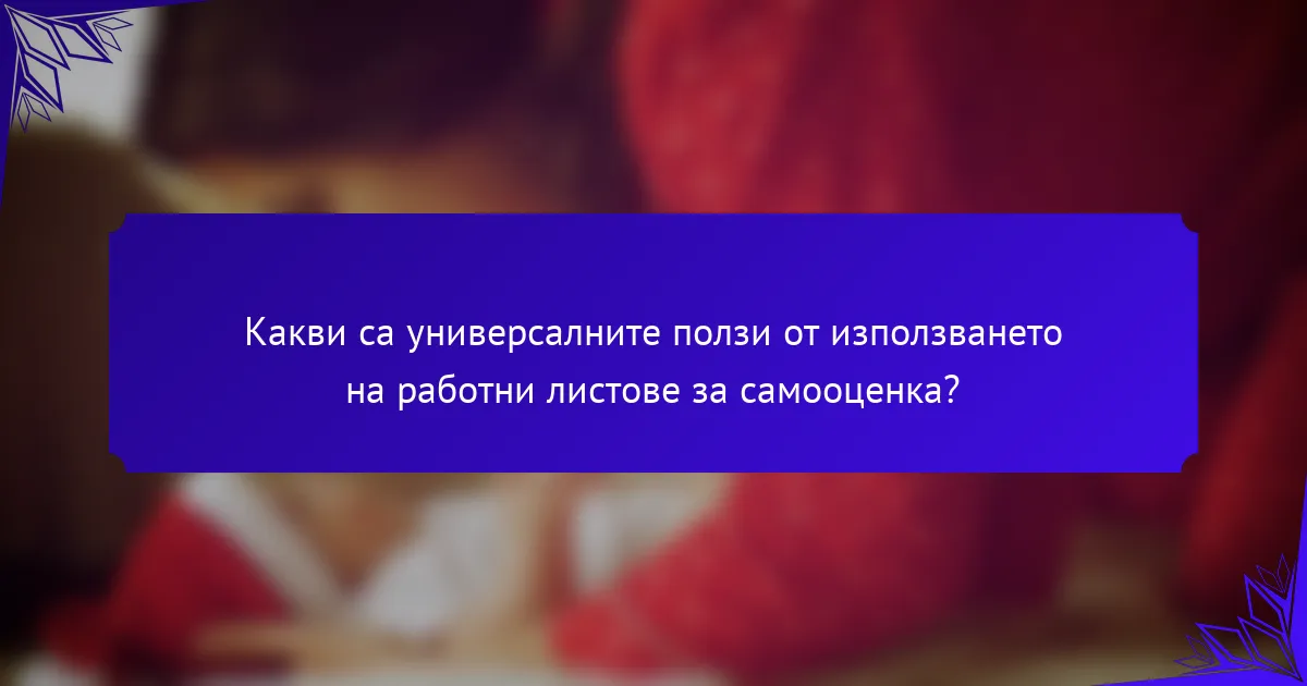 Какви са универсалните ползи от използването на работни листове за самооценка?