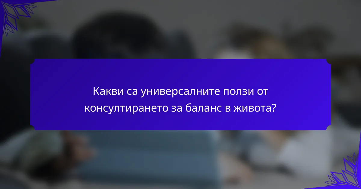 Какви са универсалните ползи от консултирането за баланс в живота?