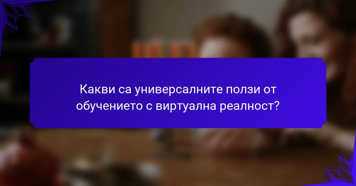 Какви са универсалните ползи от обучението с виртуална реалност?