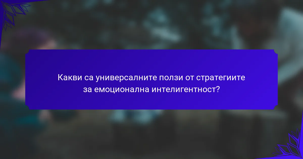 Какви са универсалните ползи от стратегиите за емоционална интелигентност?