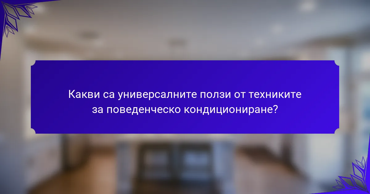 Какви са универсалните ползи от техниките за поведенческо кондициониране?