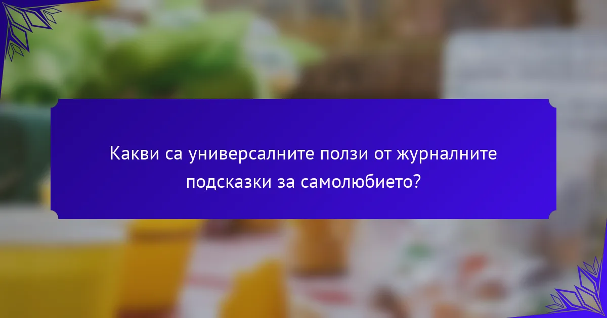 Какви са универсалните ползи от журналните подсказки за самолюбието?