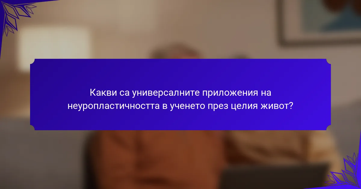 Какви са универсалните приложения на неуропластичността в ученето през целия живот?