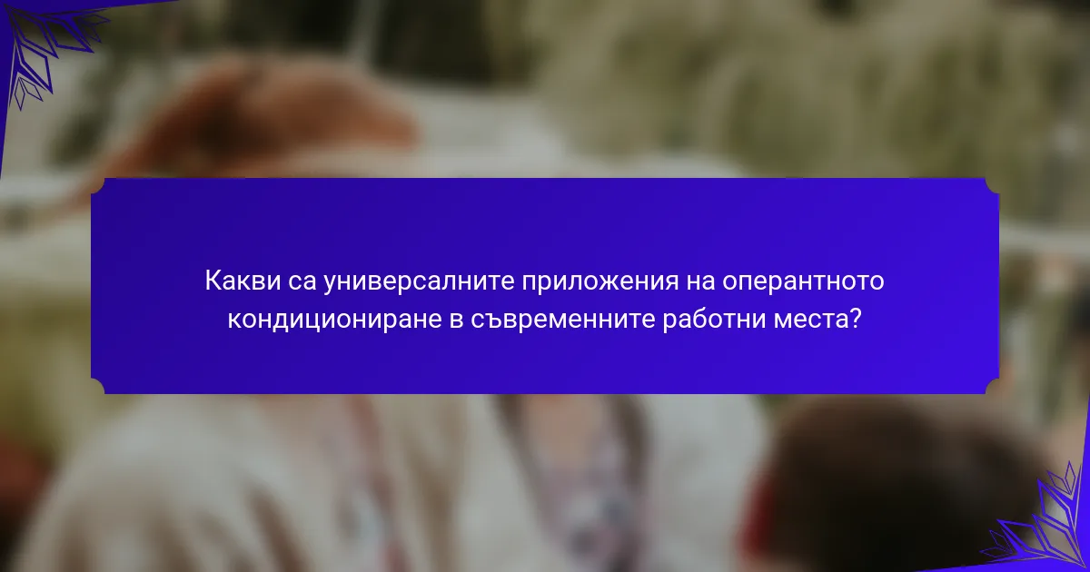 Какви са универсалните приложения на оперантното кондициониране в съвременните работни места?