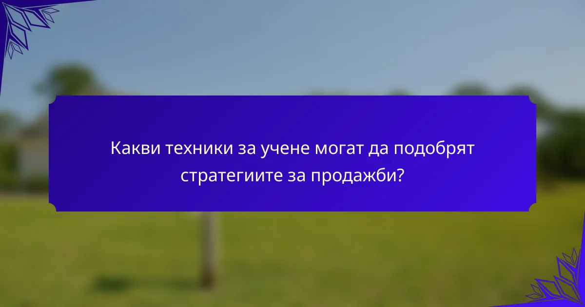 Какви техники за учене могат да подобрят стратегиите за продажби?