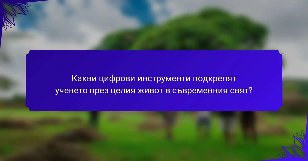 Какви цифрови инструменти подкрепят ученето през целия живот в съвременния свят?
